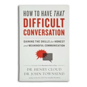 How to Have That Difficult Conversation - Dr Henry Cloud & Dr John Townsend