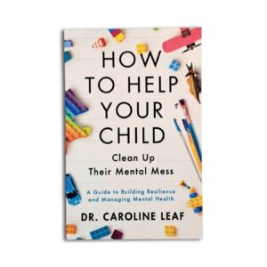How To Help Your Child Clean Up Their Mental Mess - Dr Caroline Leaf